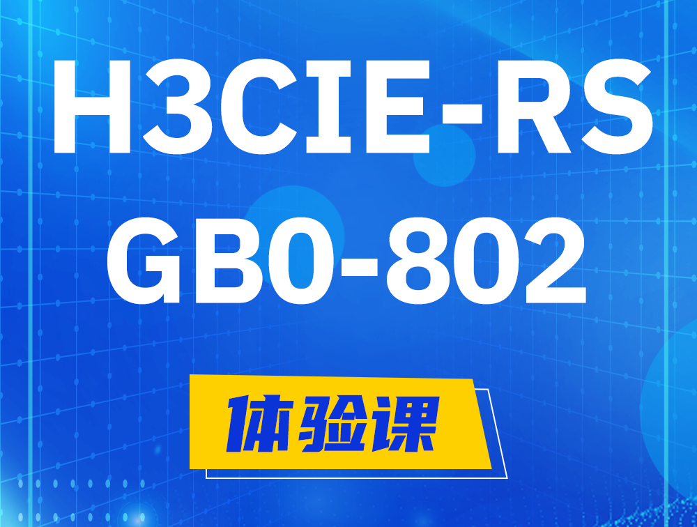 枝江H3CIE-RS+笔试考试GB0-802课程大纲